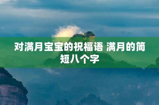 对满月宝宝的祝福语 满月的简短八个字