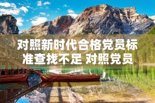 对照新时代合格党员标准查找不足 对照党员标准,谈谈自身存在的差距