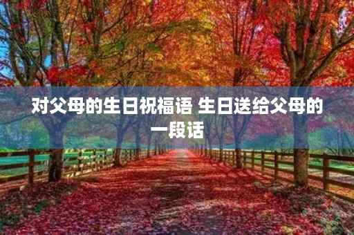 对父母的生日祝福语 生日送给父母的一段话