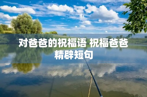 对爸爸的祝福语 祝福爸爸精辟短句