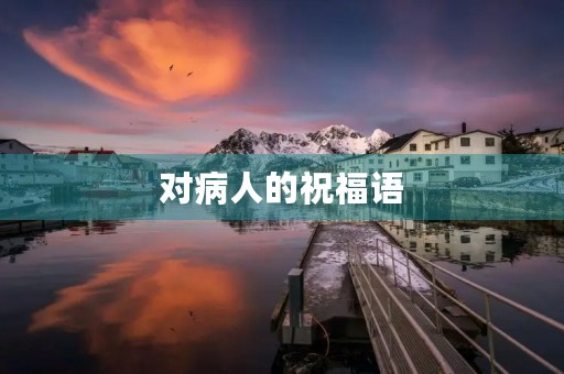 对病人的祝福语(祝福病人的话简短暖心)