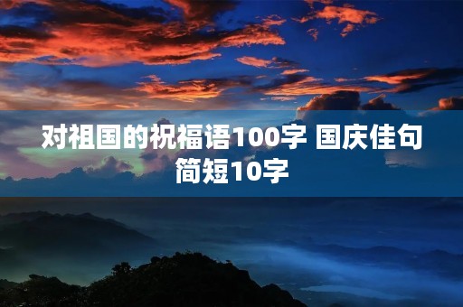 对祖国的祝福语100字 国庆佳句简短10字