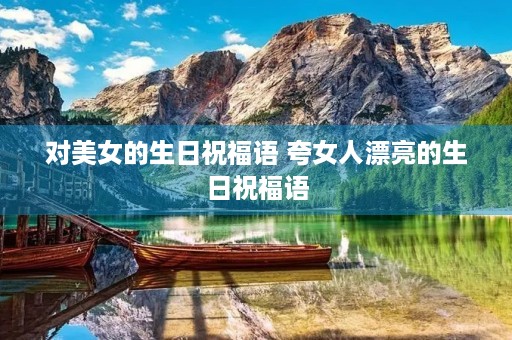 对美女的生日祝福语 夸女人漂亮的生日祝福语