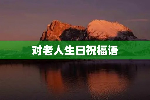 对老人生日祝福语，不同年龄段老人的祝福语