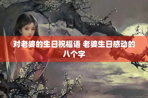 对老婆的生日祝福语 老婆生日感动的八个字