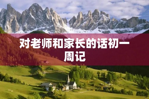 对老师和家长的话初一周记 对老师和家长的话初一周记