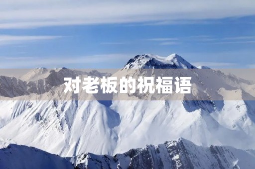 对老板的祝福语，祝福老板最实在的话