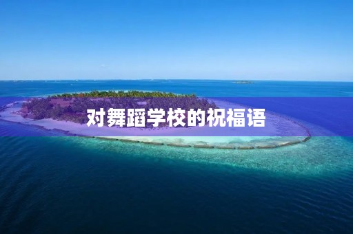 对舞蹈学校的祝福语,祝愿舞蹈班越办越好的话
