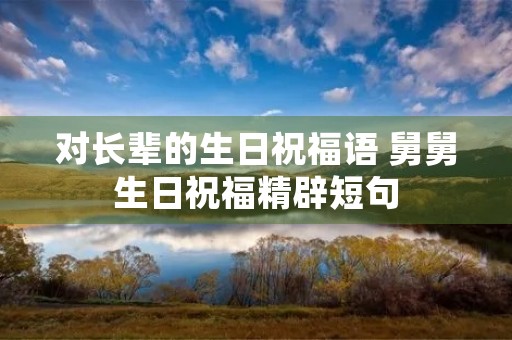 对长辈的生日祝福语 舅舅生日祝福精辟短句