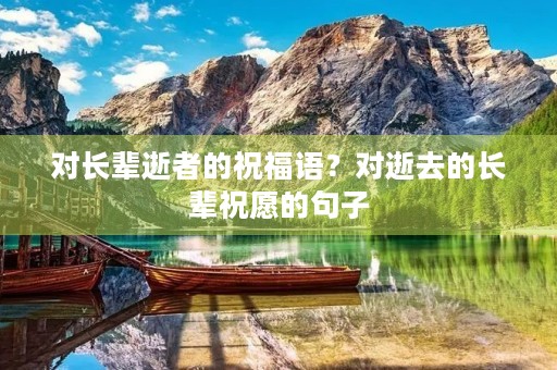 对长辈逝者的祝福语？对逝去的长辈祝愿的句子