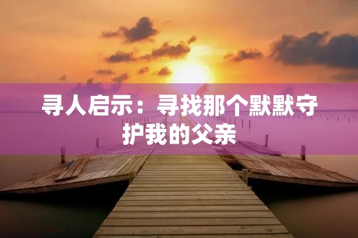 寻人启示：寻找那个默默守护我的父亲