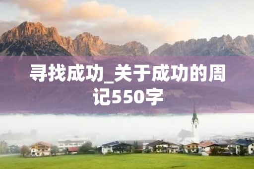 寻找成功_关于成功的周记550字 寻找成功_关于成功的周记550字