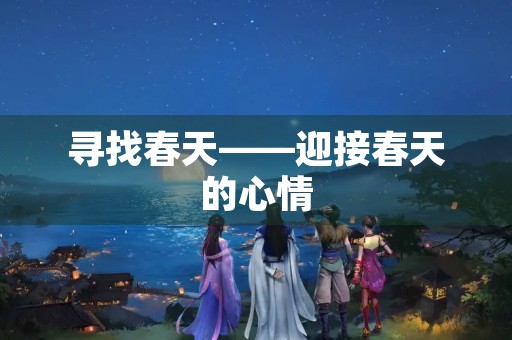 寻找春天——迎接春天的心情 寻找春天——迎接春天的心情