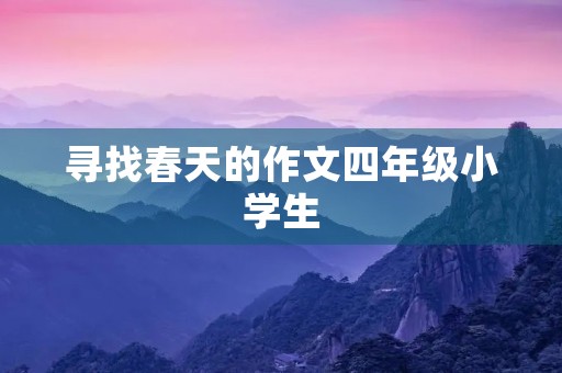 寻找春天的作文四年级小学生 寻找春天的作文四年级小学生