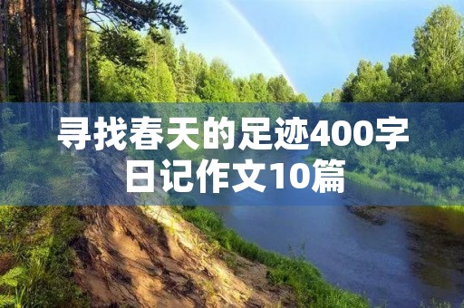 寻找春天的足迹400字日记作文10篇 寻找春天的足迹400字日记作文10篇