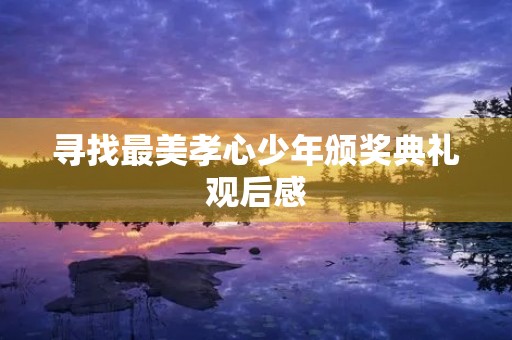 寻找最美孝心少年颁奖典礼观后感 寻找最美孝心少年颁奖典礼观后感