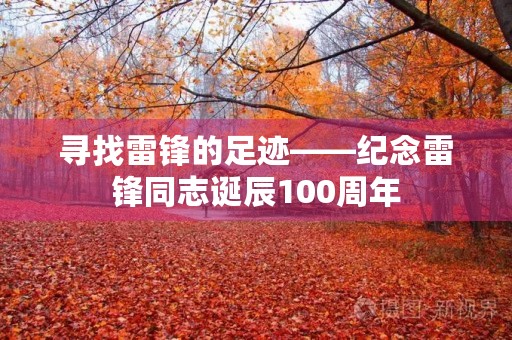 寻找雷锋的足迹——纪念雷锋同志诞辰100周年