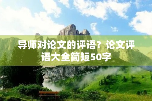 导师对论文的评语?论文评语大全简短50字 导师对论文的评语?论文评语大全简短50字