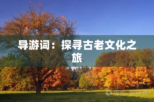 导游词:探寻古老文化之旅 导游词:探寻古老文化之旅