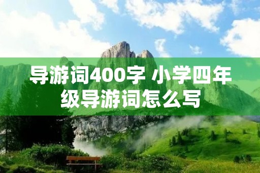 导游词400字 小学四年级导游词怎么写 导游词400字 小学四年级导游词怎么写