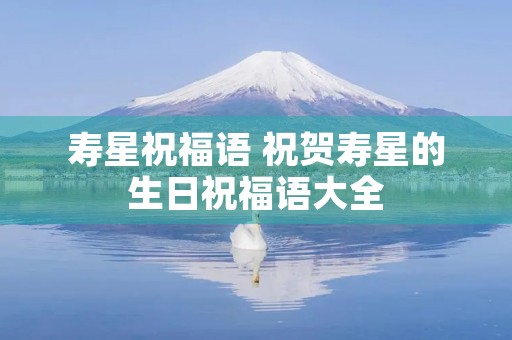 寿星祝福语 祝贺寿星的生日祝福语大全