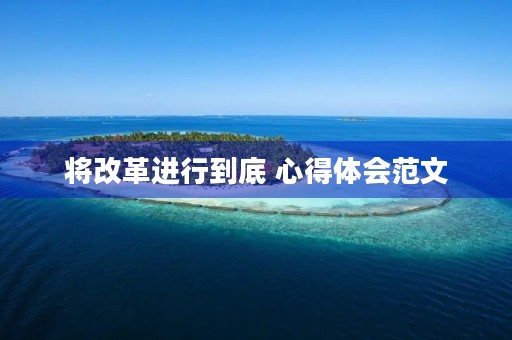 将改革进行到底 心得体会范文