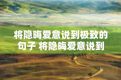 将隐晦爱意说到极致的句子 将隐晦爱意说到极致的句子短句 将隐晦爱意说到极致的句子 将隐晦爱意说到极致的句子短句