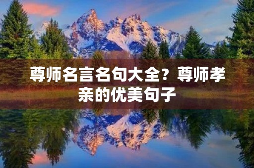 尊师名言名句大全?尊师孝亲的优美句子 尊师名言名句大全?尊师孝亲的优美句子