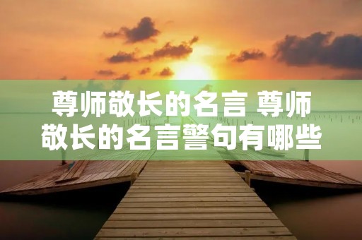 尊师敬长的名言 尊师敬长的名言警句有哪些 尊师敬长的名言 尊师敬长的名言警句有哪些