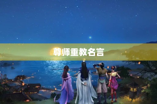 尊师重教名言,尊师重教名言名句经典 尊师重教名言,尊师重教名言名句经典