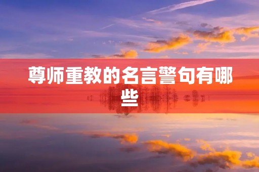 尊师重教的名言警句有哪些,尊师重教三字经的名言警句 尊师重教的名言警句有哪些,尊师重教三字经的名言警句