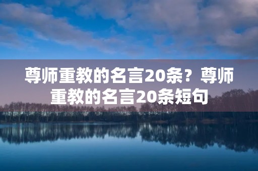 尊师重教的名言20条?尊师重教的名言20条短句 尊师重教的名言20条?尊师重教的名言20条短句