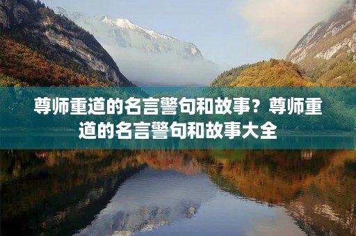 尊师重道的名言警句和故事？尊师重道的名言警句和故事大全