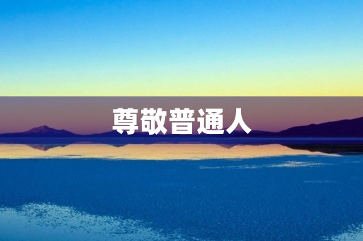 尊敬普通人，我们的责任