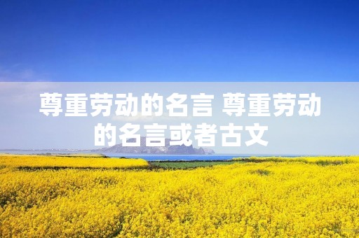 尊重劳动的名言 尊重劳动的名言或者古文 尊重劳动的名言 尊重劳动的名言或者古文