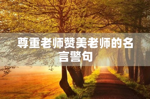 尊重老师赞美老师的名言警句，赞美老师的经典名句