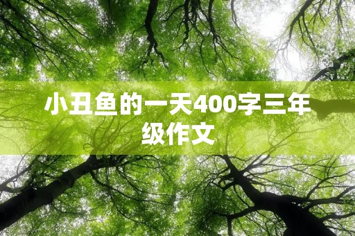 小丑鱼的一天400字三年级作文 小丑鱼的一天400字三年级作文