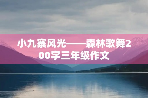 小九寨风光——森林歌舞200字三年级作文 小九寨风光——森林歌舞200字三年级作文
