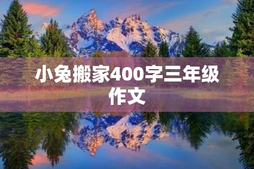 小兔搬家400字三年级作文 小兔搬家400字三年级作文