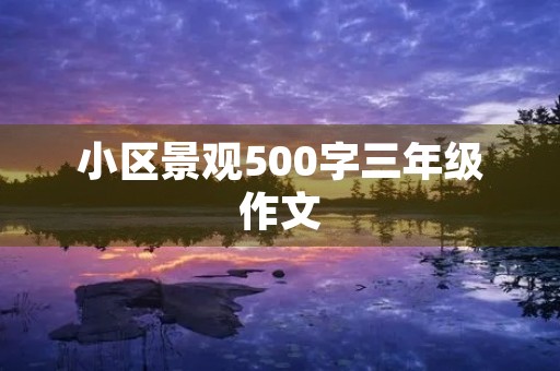 小区景观500字三年级作文 小区景观500字三年级作文