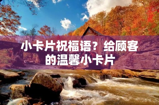 小卡片祝福语?给顾客的温馨小卡片