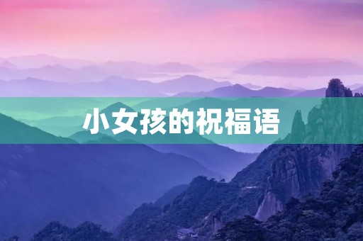 小女孩的祝福语(祝小女孩生日经典短句)