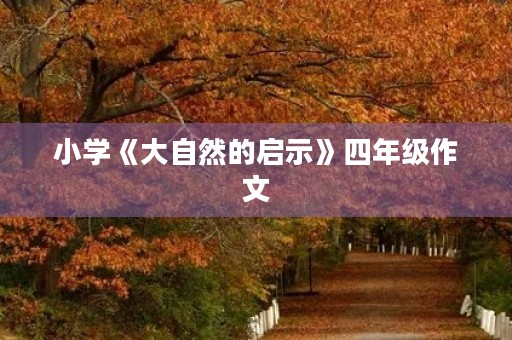 小学《大自然的启示》四年级作文 小学《大自然的启示》四年级作文