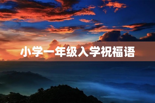 小学一年级入学祝福语(踏入小学一年级寄语)