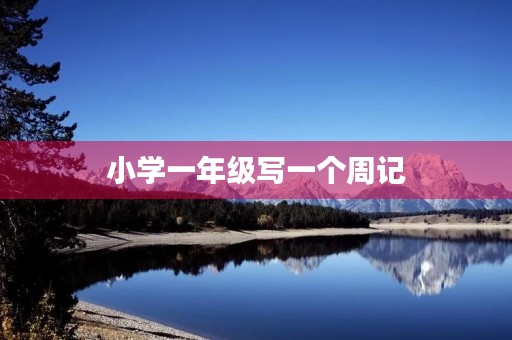 小学一年级写一个周记 小学一年级写一个周记