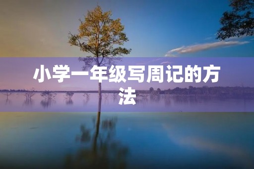 小学一年级写周记的方法 小学一年级写周记的方法