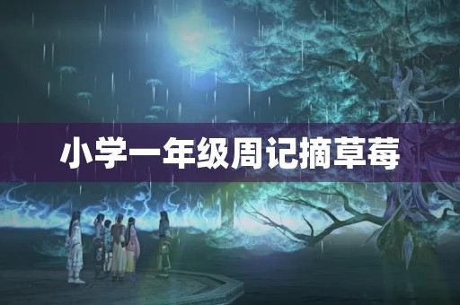 小学一年级周记摘草莓 小学一年级周记摘草莓