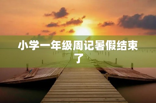 小学一年级周记暑假结束了