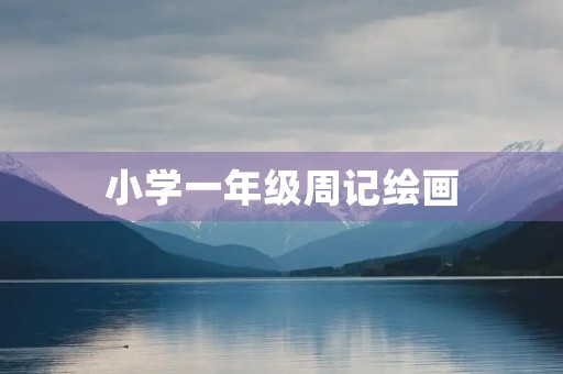 小学一年级周记绘画 小学一年级周记绘画
