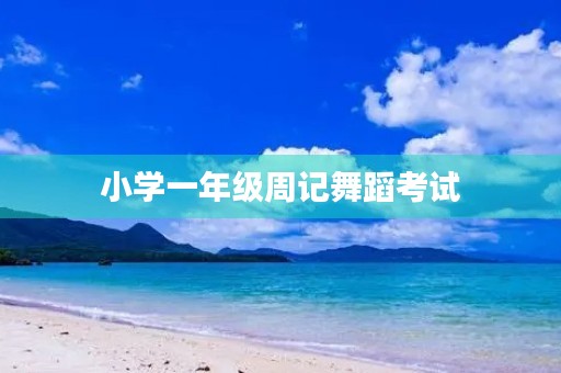 小学一年级周记舞蹈考试 小学一年级周记舞蹈考试
